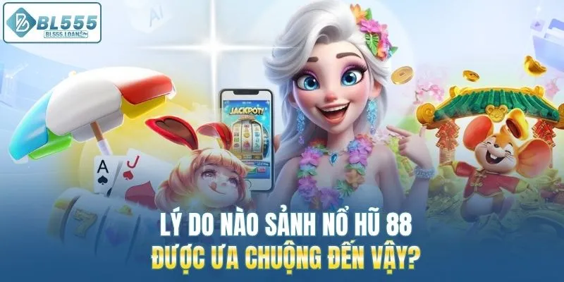 lý do nào sảnh nổ hũ 88 được ưa chuộng